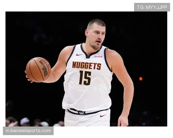 约基奇三双次数领跑联盟 内线统治力仍是掘金争冠基石